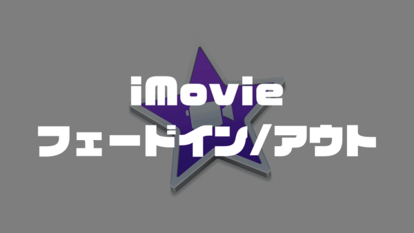 【iMovie】動画や画像をフェードイン・アウトする方法